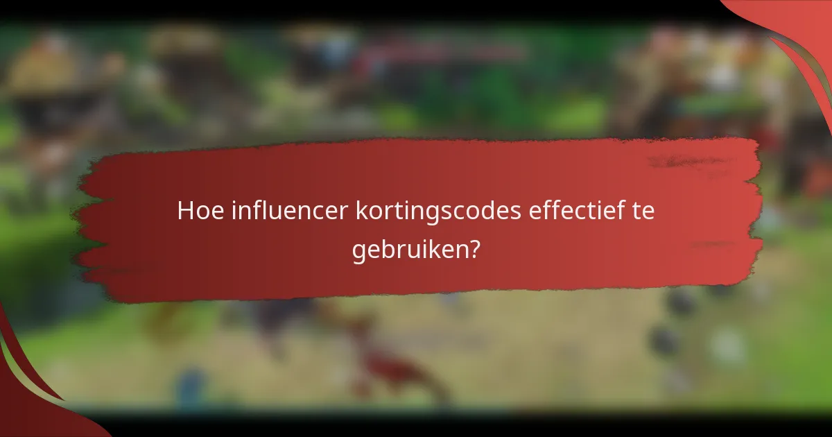 Hoe influencer kortingscodes effectief te gebruiken?