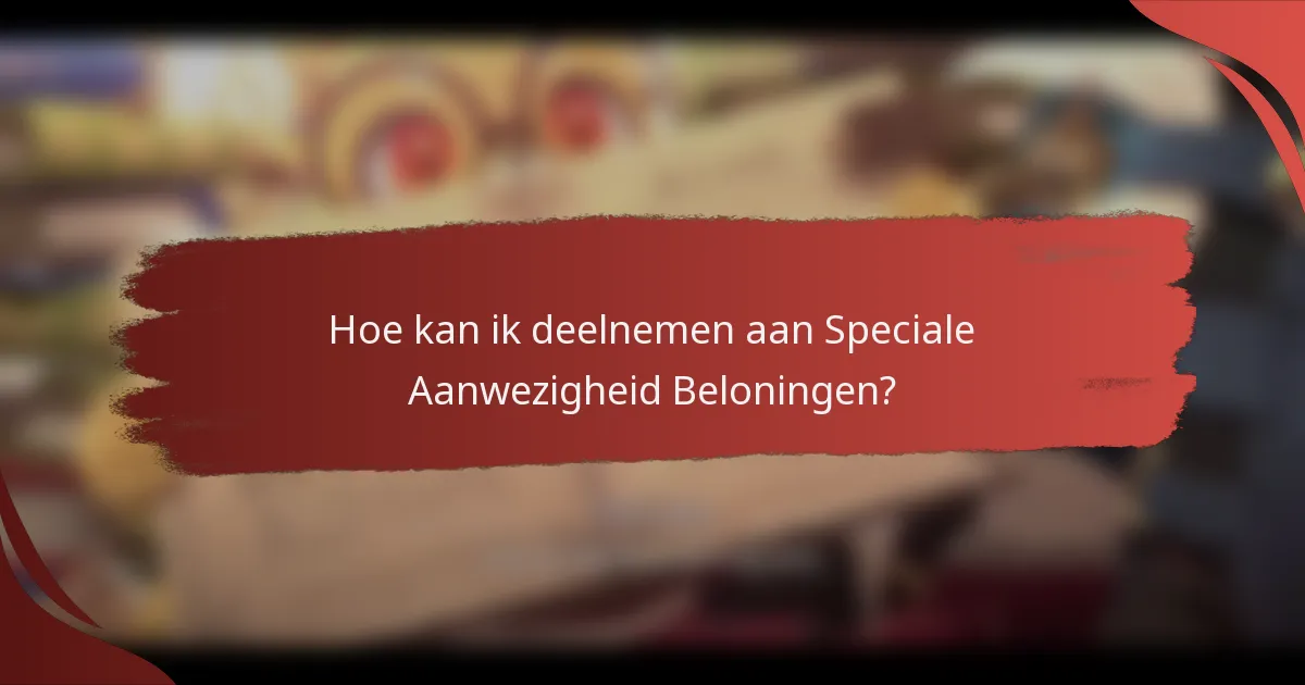 Hoe kan ik deelnemen aan Speciale Aanwezigheid Beloningen?