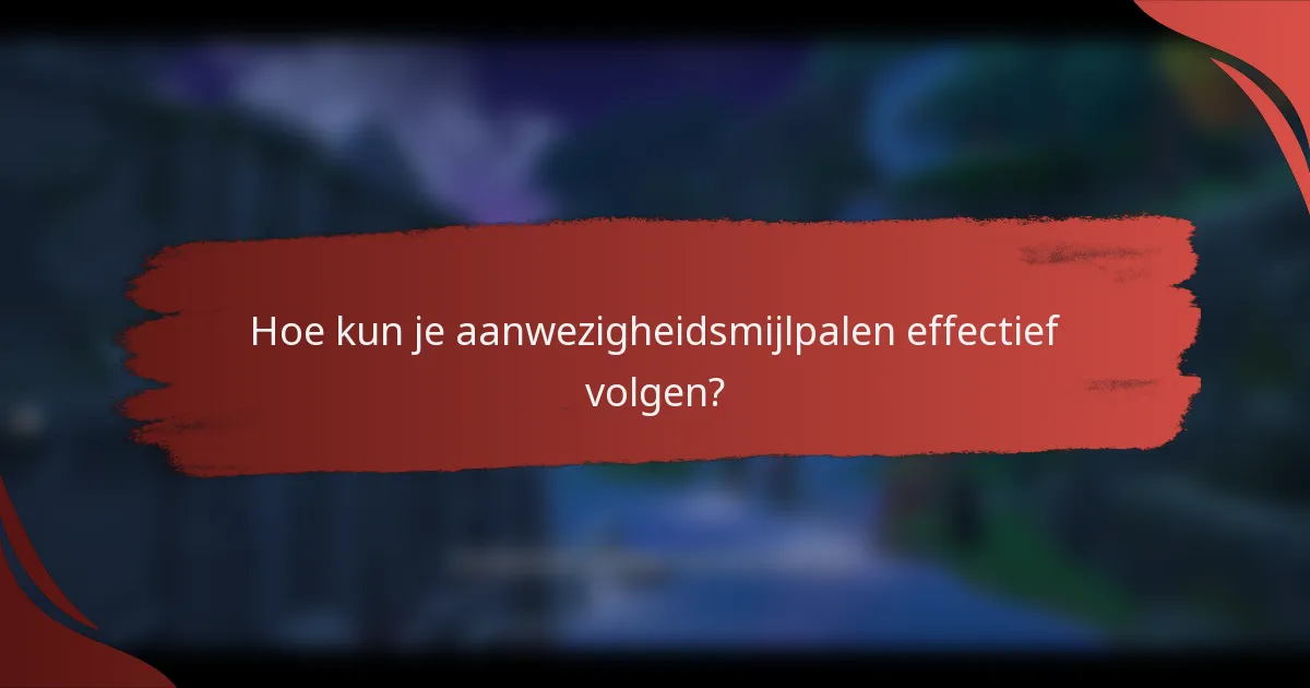 Hoe kun je aanwezigheidsmijlpalen effectief volgen?