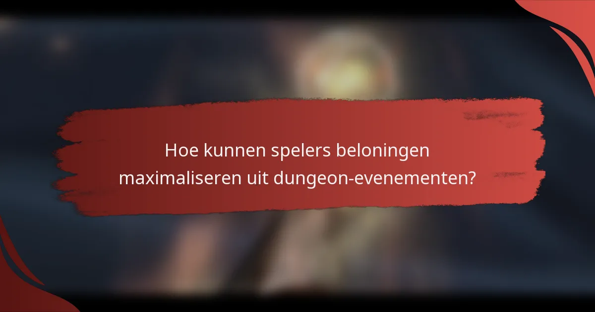 Hoe kunnen spelers beloningen maximaliseren uit dungeon-evenementen?