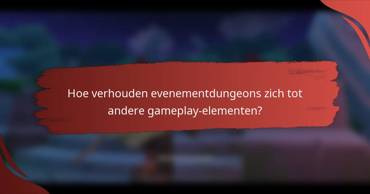 Hoe verhouden evenementdungeons zich tot andere gameplay-elementen?