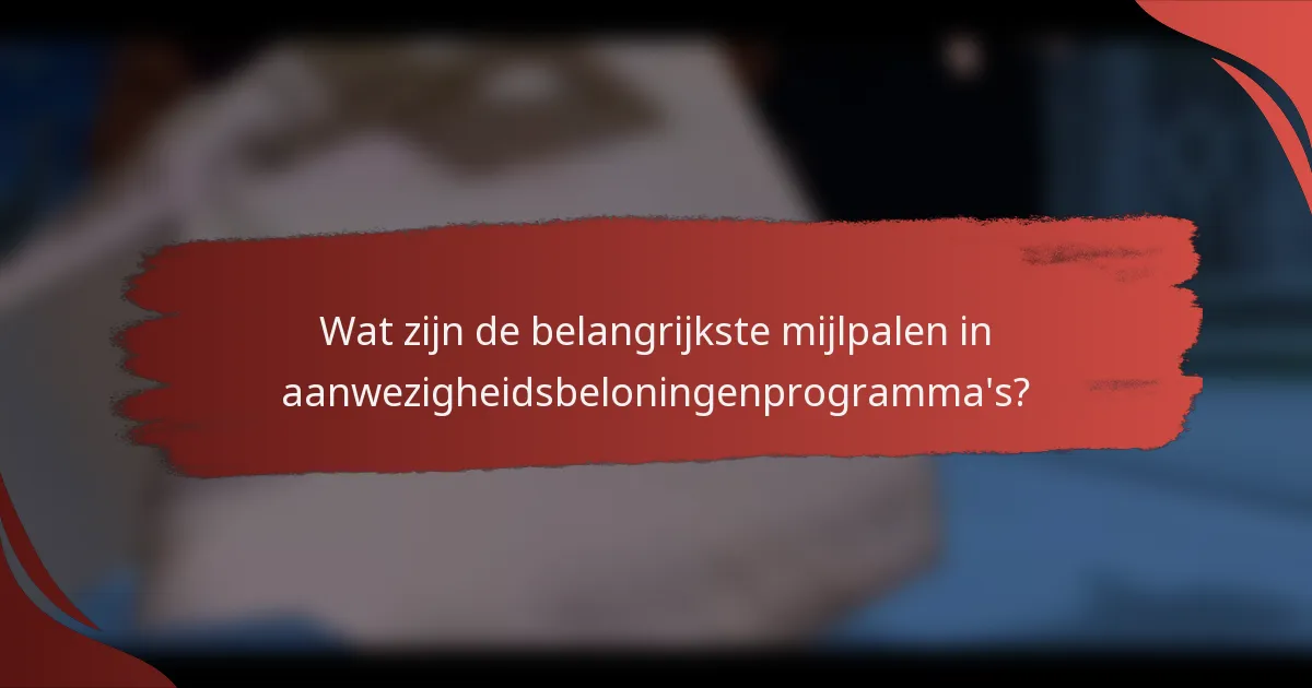 Wat zijn de belangrijkste mijlpalen in aanwezigheidsbeloningenprogramma's?