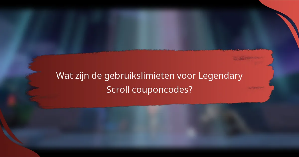 Wat zijn de gebruikslimieten voor Legendary Scroll couponcodes?