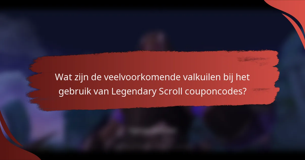 Wat zijn de veelvoorkomende valkuilen bij het gebruik van Legendary Scroll couponcodes?