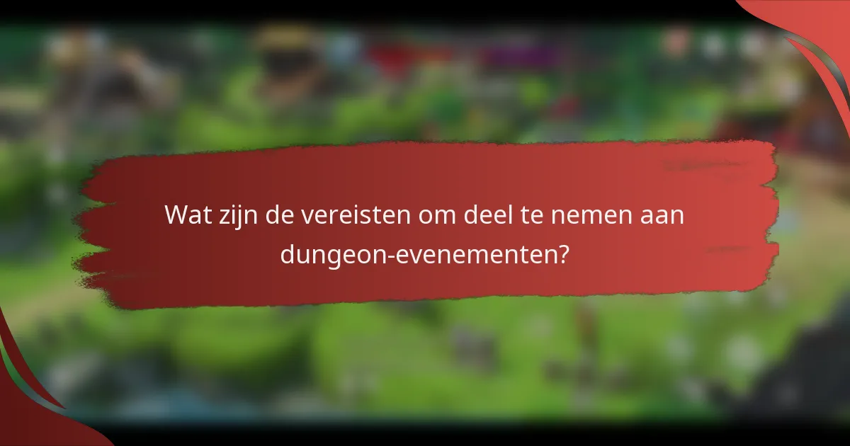Wat zijn de vereisten om deel te nemen aan dungeon-evenementen?