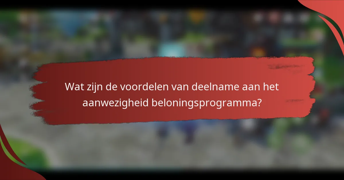 Wat zijn de voordelen van deelname aan het aanwezigheid beloningsprogramma?