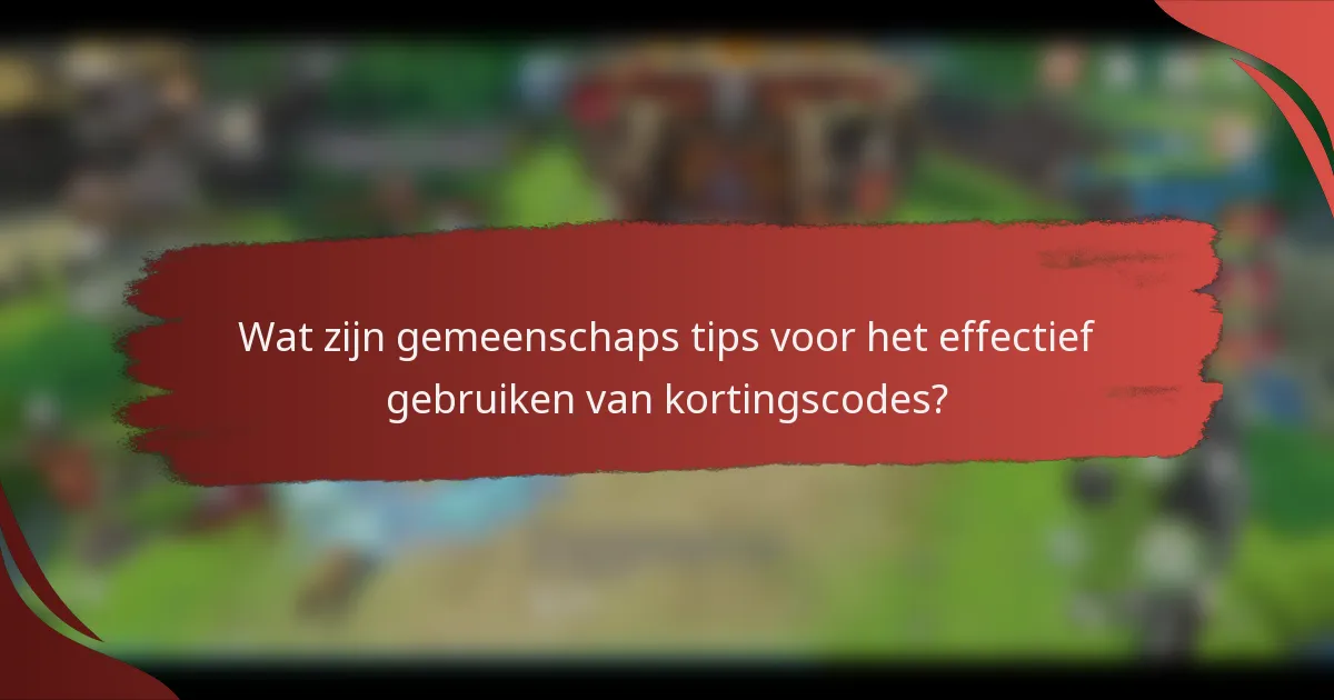 Wat zijn gemeenschaps tips voor het effectief gebruiken van kortingscodes?