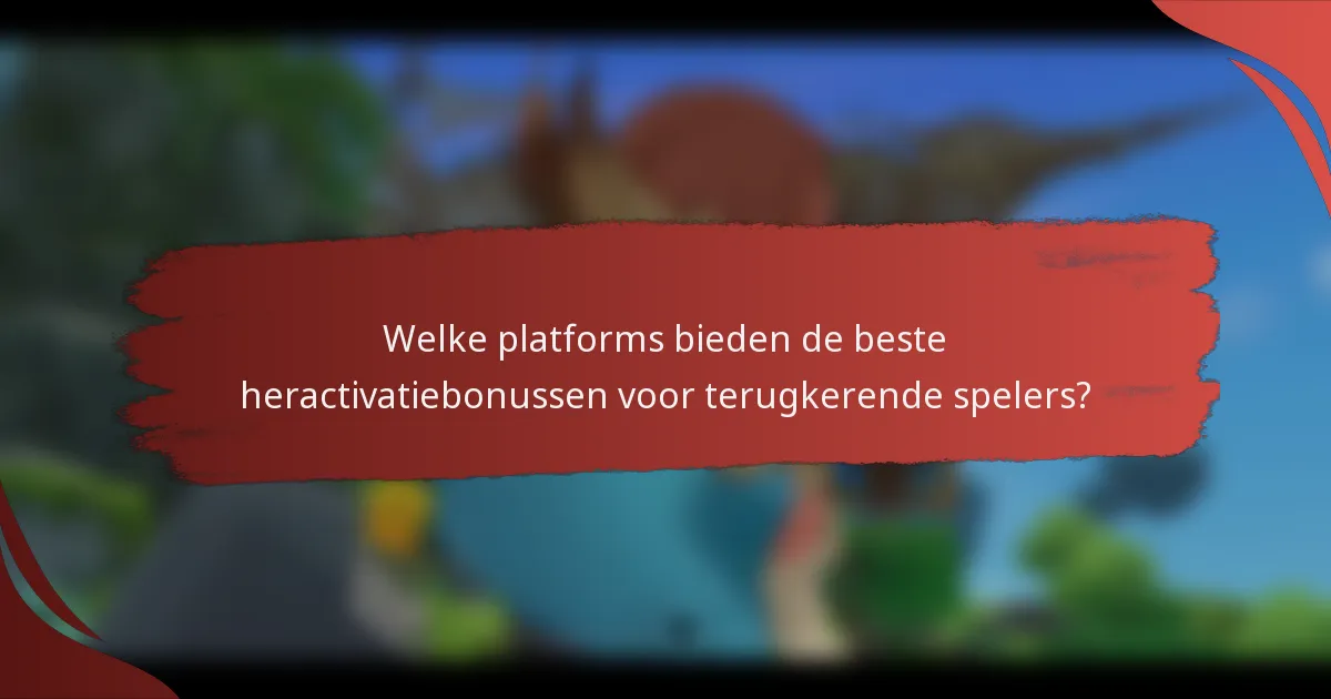 Welke platforms bieden de beste heractivatiebonussen voor terugkerende spelers?
