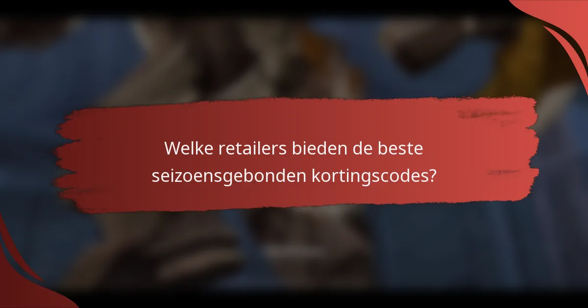 Welke retailers bieden de beste seizoensgebonden kortingscodes?