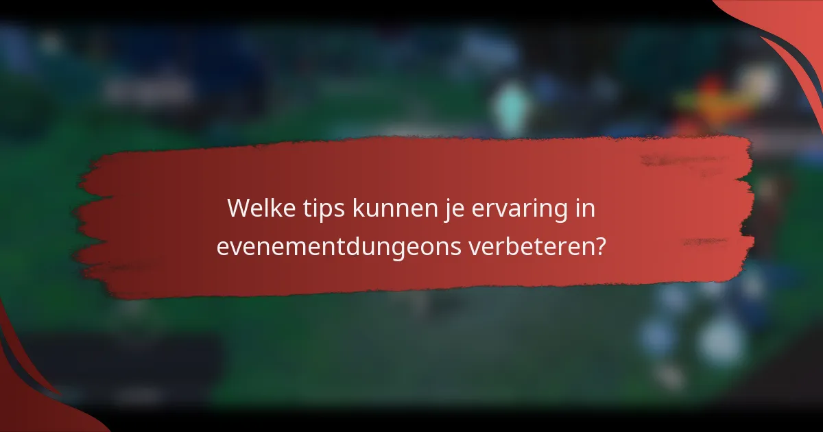 Welke tips kunnen je ervaring in evenementdungeons verbeteren?