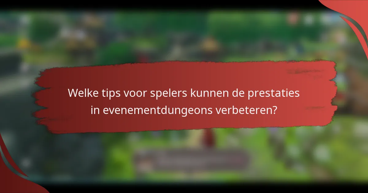 Welke tips voor spelers kunnen de prestaties in evenementdungeons verbeteren?
